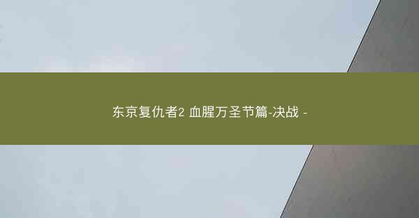 东京复仇者2 血腥万圣节篇-决战 -