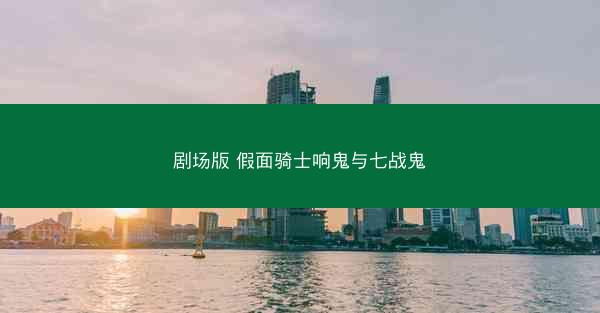 剧场版 假面骑士响鬼与七战鬼